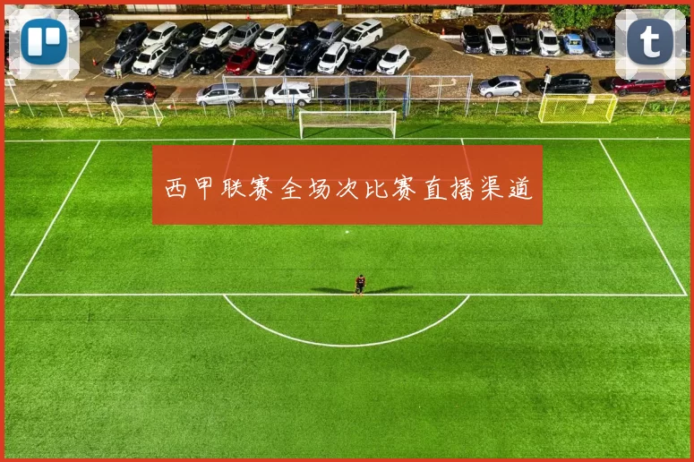 西甲联赛全场次比赛直播渠道