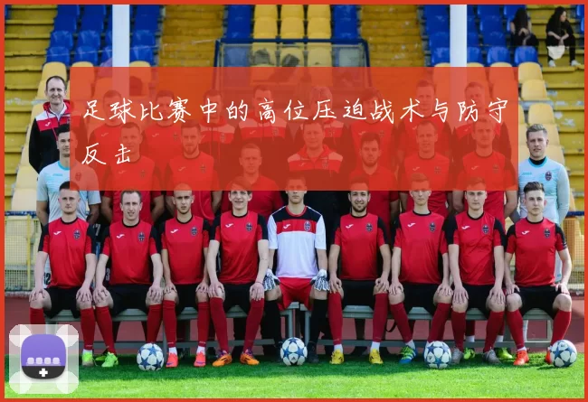 足球比赛中的高位压迫战术与防守反击